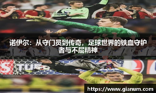 诺伊尔：从守门员到传奇，足球世界的铁血守护者与不屈精神